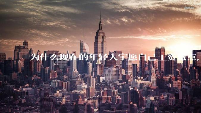为什么现在的年轻人宁愿自己工资低点，也要过得舒服、不那么累?