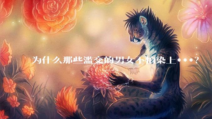 为什么那些滥交的男女不怕染上***？