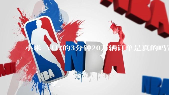 小米 YU7的3分钟20万辆订单是真的吗？