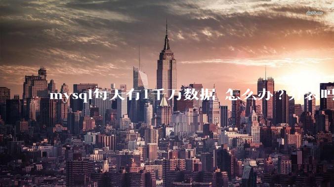 mysql每天有1千万数据 怎么办?分表吗 有什么好的方案。?