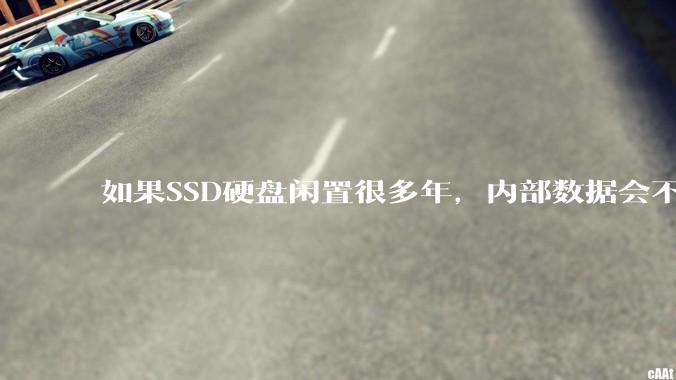 如果SSD硬盘闲置很多年，内部数据会不会丢失？