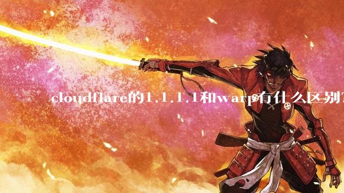 cloudflare的1.1.1.1和warp有什么区别？